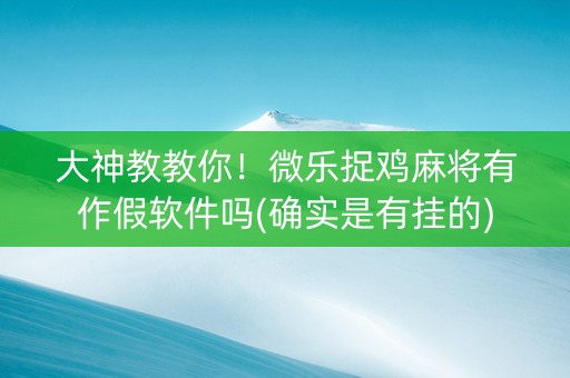 大神教教你！微乐捉鸡麻将有作假软件吗(确实是有挂的)