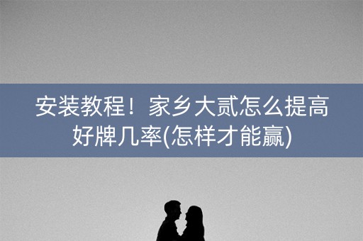 安装教程！家乡大贰怎么提高好牌几率(怎样才能赢)
