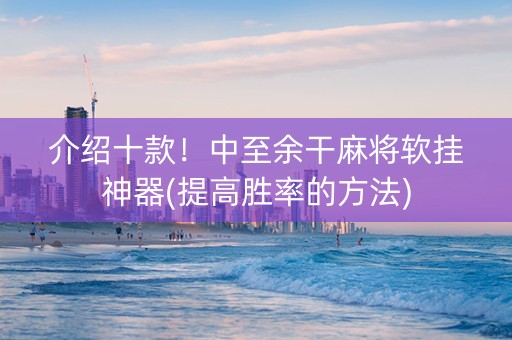 介绍十款！中至余干麻将软挂神器(提高胜率的方法)