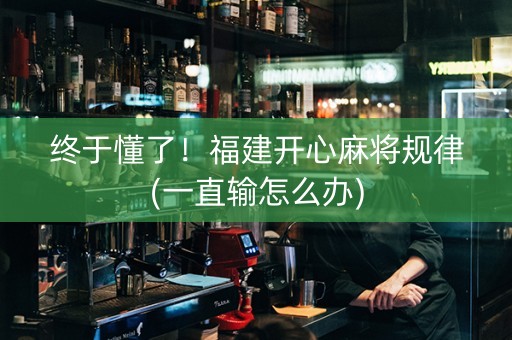 终于懂了！福建开心麻将规律(一直输怎么办)