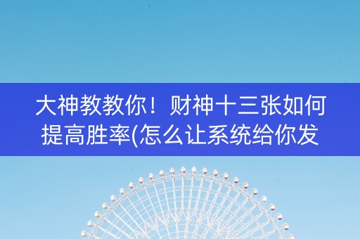 大神教教你！财神十三张如何提高胜率(怎么让系统给你发好牌)