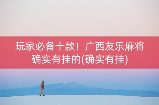 玩家必备十款！广西友乐麻将确实有挂的(确实有挂)