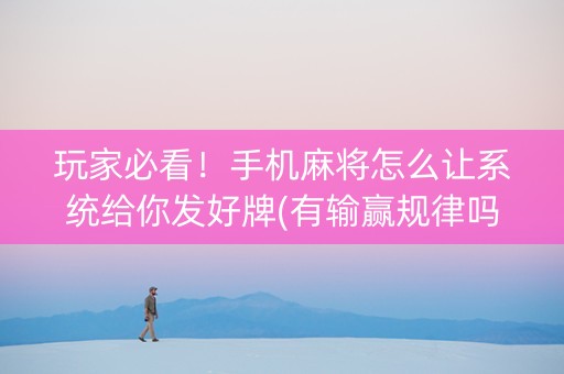 玩家必看！手机麻将怎么让系统给你发好牌(有输赢规律吗)