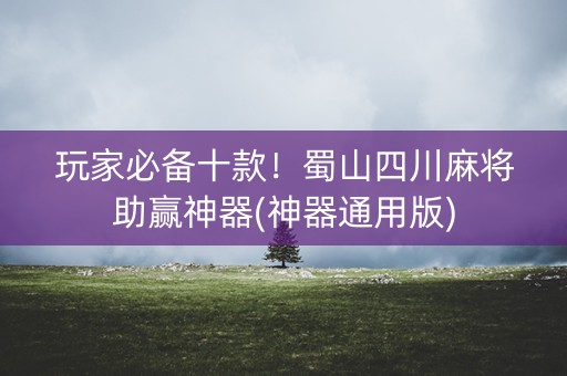 玩家必备十款！蜀山四川麻将助赢神器(神器通用版)