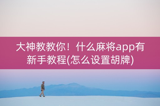 大神教教你！什么麻将app有新手教程(怎么设置胡牌)