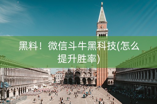 黑料！微信斗牛黑科技(怎么提升胜率)