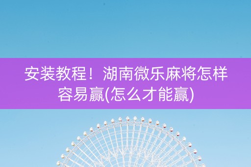 安装教程！湖南微乐麻将怎样容易赢(怎么才能赢)
