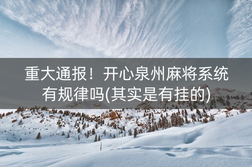 重大通报！开心泉州麻将系统有规律吗(其实是有挂的)