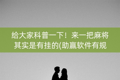 给大家科普一下！来一把麻将其实是有挂的(助赢软件有规律吗)