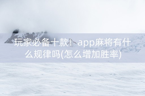 玩家必备十款！app麻将有什么规律吗(怎么增加胜率)