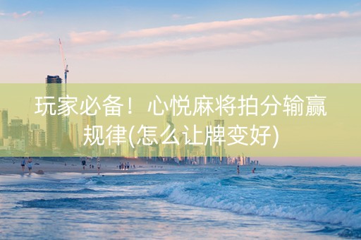 玩家必备！心悦麻将拍分输赢规律(怎么让牌变好)