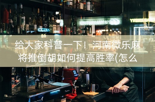 给大家科普一下！河南微乐麻将推倒胡如何提高胜率(怎么打赢的几率大)