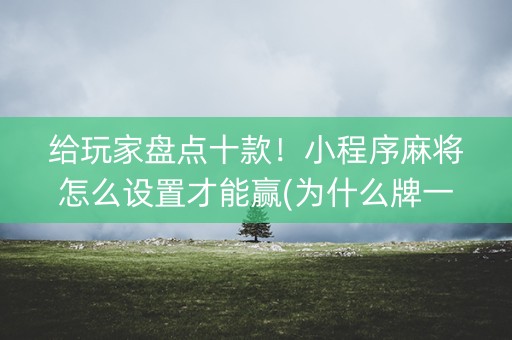 给玩家盘点十款！小程序麻将怎么设置才能赢(为什么牌一直很差)
