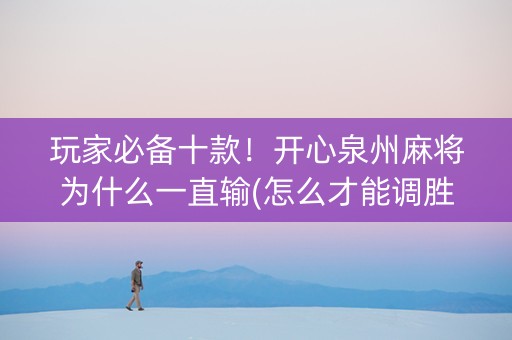 玩家必备十款！开心泉州麻将为什么一直输(怎么才能调胜率)