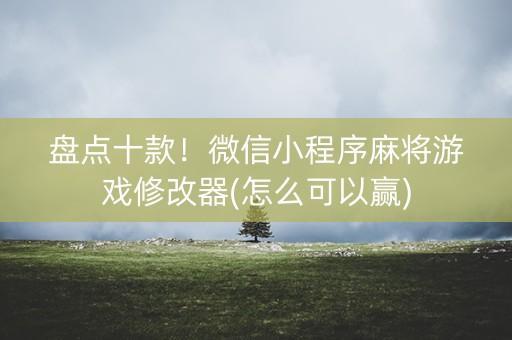 盘点十款！微信小程序麻将游戏修改器(怎么可以赢)