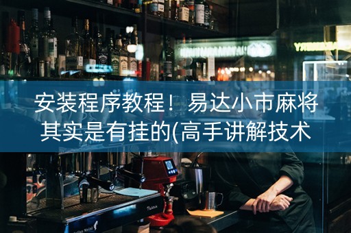 安装程序教程！易达小市麻将其实是有挂的(高手讲解技术)