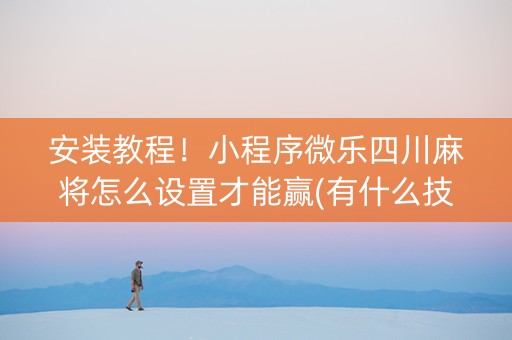 安装教程！小程序微乐四川麻将怎么设置才能赢(有什么技巧)