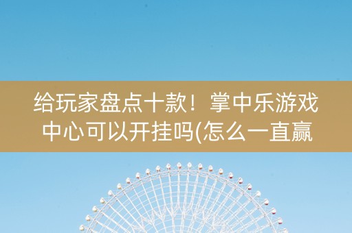 给玩家盘点十款！掌中乐游戏中心可以开挂吗(怎么一直赢)