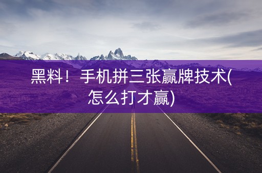 黑料！手机拼三张赢牌技术(怎么打才赢)