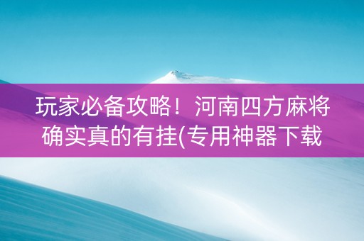 玩家必备攻略！河南四方麻将确实真的有挂(专用神器下载)