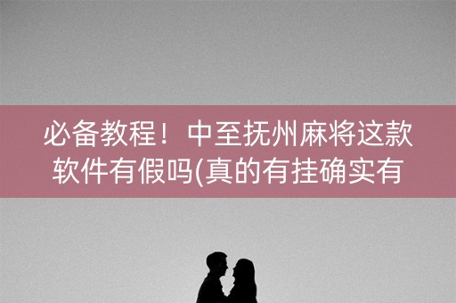 必备教程！中至抚州麻将这款软件有假吗(真的有挂确实有挂)