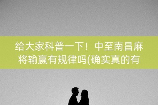 给大家科普一下！中至南昌麻将输赢有规律吗(确实真的有挂)