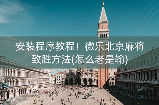 安装程序教程！微乐北京麻将致胜方法(怎么老是输)