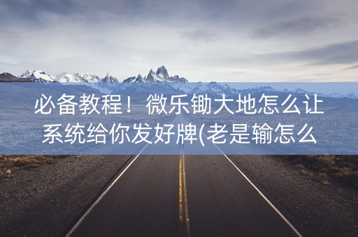 必备教程！微乐锄大地怎么让系统给你发好牌(老是输怎么回事)