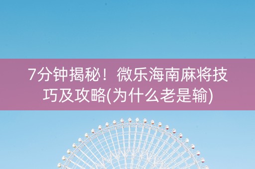 7分钟揭秘！微乐海南麻将技巧及攻略(为什么老是输)
