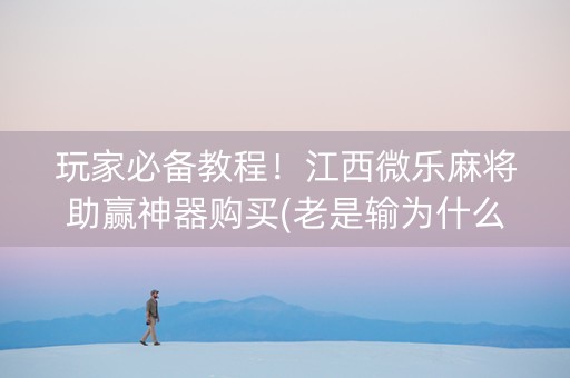 玩家必备教程！江西微乐麻将助赢神器购买(老是输为什么)