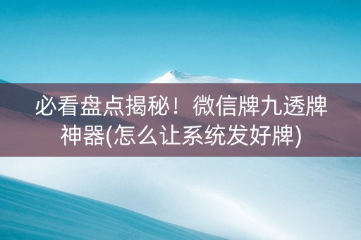 必看盘点揭秘！微信牌九透牌神器(怎么让系统发好牌)