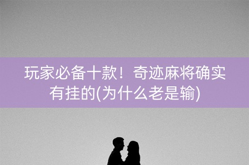 玩家必备十款！奇迹麻将确实有挂的(为什么老是输)