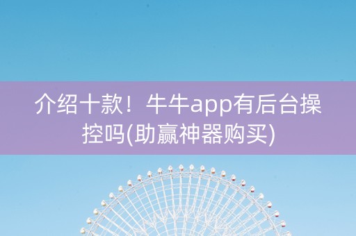 介绍十款！牛牛app有后台操控吗(助赢神器购买)