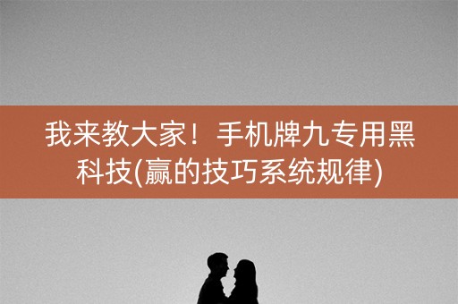 我来教大家！手机牌九专用黑科技(赢的技巧系统规律)