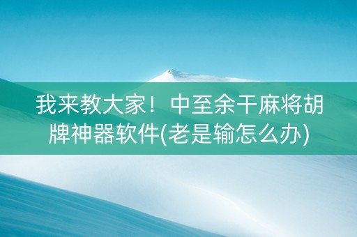 我来教大家！中至余干麻将胡牌神器软件(老是输怎么办)