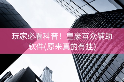 玩家必看科普！皇豪互众辅助软件(原来真的有挂)