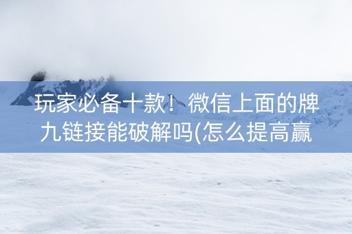 玩家必备十款！微信上面的牌九链接能破解吗(怎么提高赢牌率)