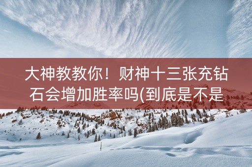 大神教教你！财神十三张充钻石会增加胜率吗(到底是不是有挂)