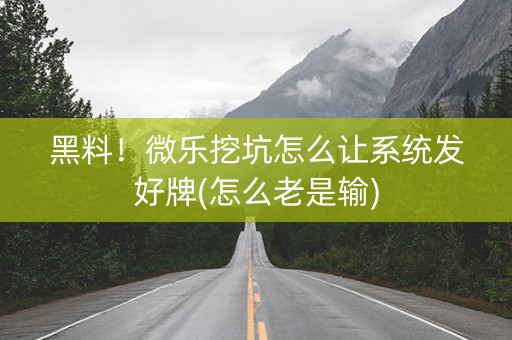 黑料！微乐挖坑怎么让系统发好牌(怎么老是输)