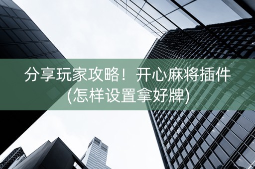 分享玩家攻略！开心麻将插件(怎样设置拿好牌)