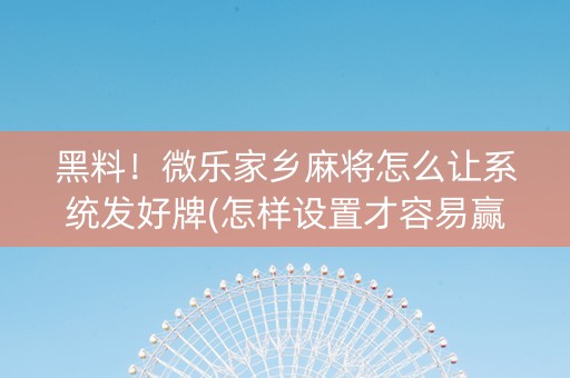 黑料！微乐家乡麻将怎么让系统发好牌(怎样设置才容易赢)