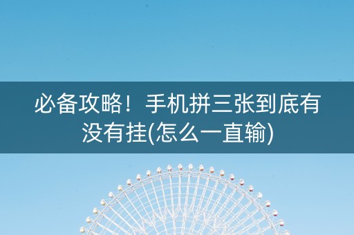必备攻略！手机拼三张到底有没有挂(怎么一直输)