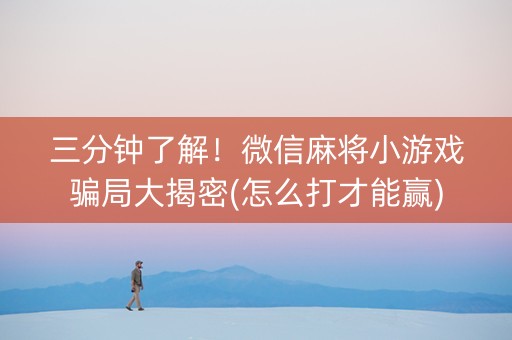 三分钟了解！微信麻将小游戏骗局大揭密(怎么打才能赢)