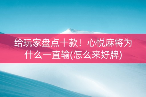给玩家盘点十款！心悦麻将为什么一直输(怎么来好牌)