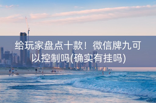 给玩家盘点十款！微信牌九可以控制吗(确实有挂吗)