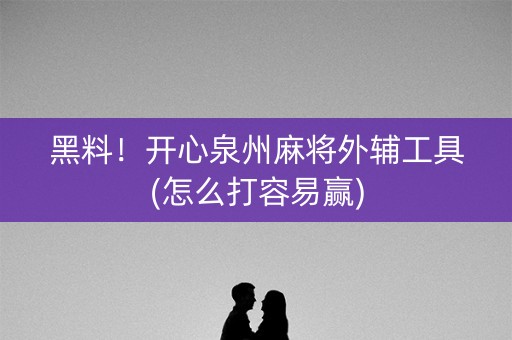 黑料！开心泉州麻将外辅工具(怎么打容易赢)