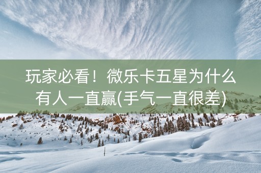 玩家必看！微乐卡五星为什么有人一直赢(手气一直很差)