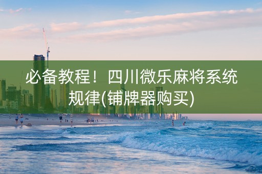 必备教程！四川微乐麻将系统规律(铺牌器购买)