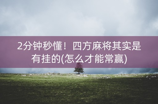 2分钟秒懂！四方麻将其实是有挂的(怎么才能常赢)
