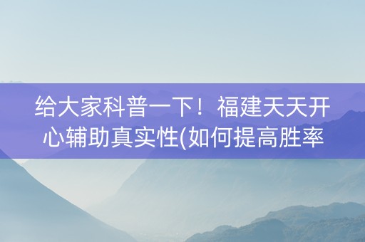 给大家科普一下！福建天天开心辅助真实性(如何提高胜率)
